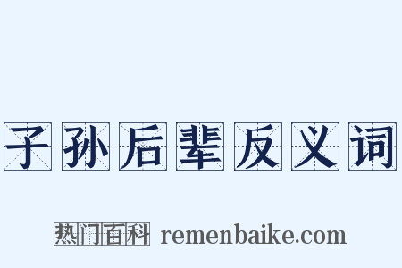 子孙后辈反义词是什么意思的图片